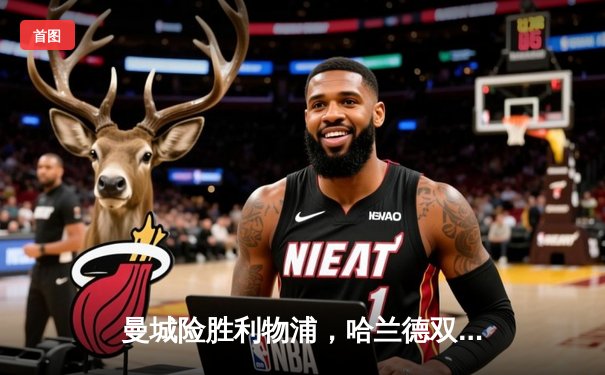 曼城险胜利物浦，哈兰德双响助蓝月亮登顶英超积分榜