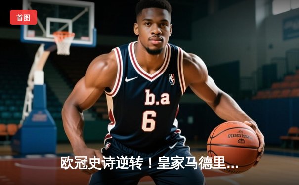 欧冠史诗逆转！皇家马德里补时连入两球3-1淘汰拜仁 第15次挺进决赛