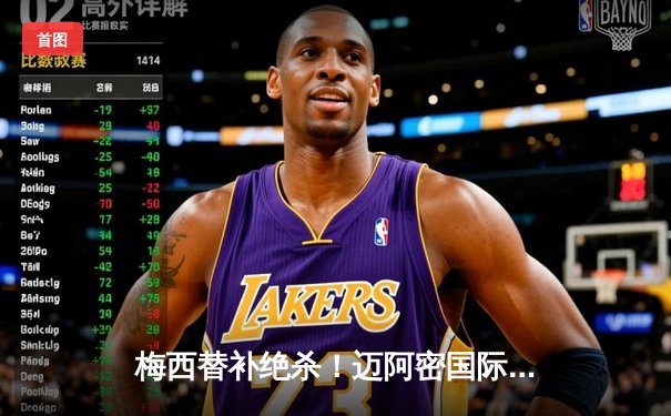 梅西替补绝杀！迈阿密国际3-2险胜堪萨斯城，阿根廷天王独造三球导演逆转