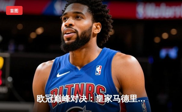 欧冠巅峰对决：皇家马德里2-1力克多特蒙德，第15次加冕欧洲之王