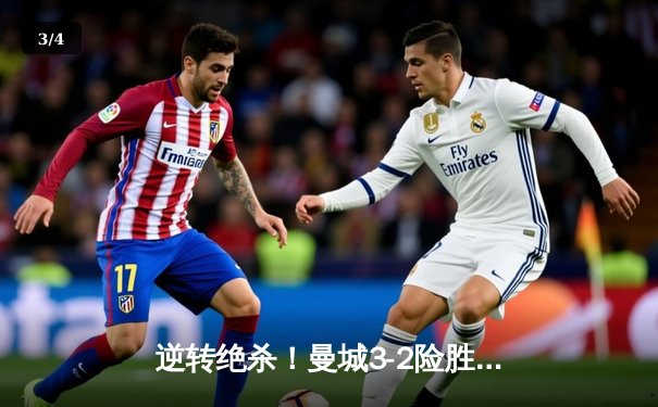 逆转绝杀！曼城3-2险胜拜仁，哈兰德双响主导欧冠经典对决 - 3