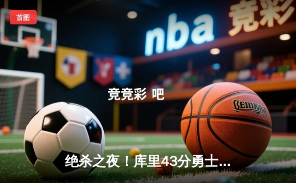 绝杀之夜！库里43分勇士加时险胜凯尔特人 总决赛悬念再起