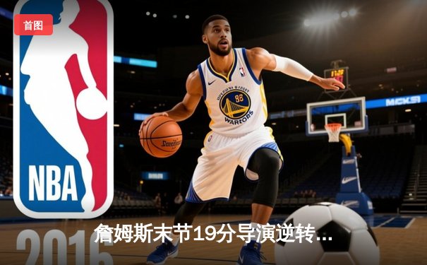 詹姆斯末节19分导演逆转，湖人加时险胜勇士锁定季中锦标赛四强