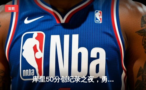 库里50分创纪录之夜，勇士加时险胜国王迎开门红