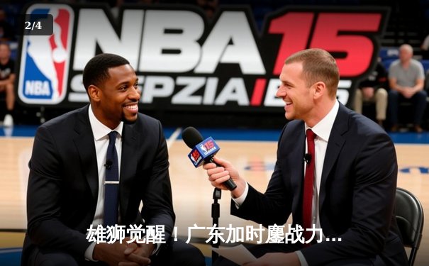 雄狮觉醒！广东加时鏖战力克辽宁，胡明轩26分率队夺赛点 - 2