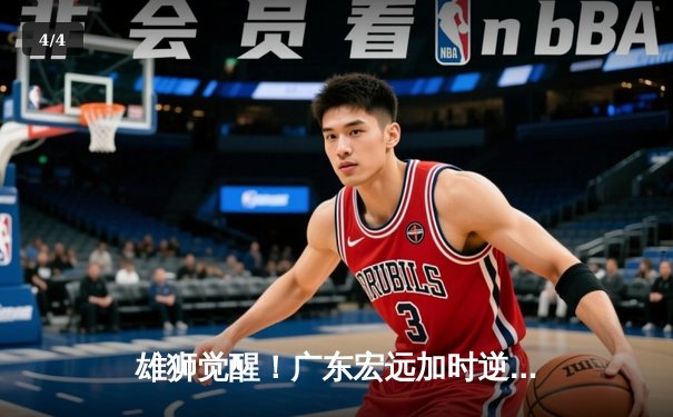 雄狮觉醒！广东宏远加时逆转辽宁，胡明轩35分率队豪取八连胜 - 4