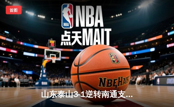 山东泰山3-1逆转南通支云，克雷桑帽子戏法创队史纪录