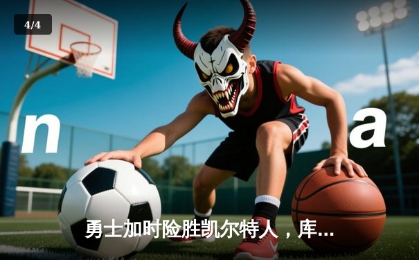 勇士加时险胜凯尔特人，库里40分创纪录，总决赛悬念再起 - 4