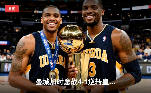 曼城加时鏖战4-1逆转皇马 连续两年挺进欧冠决赛