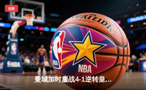 曼城加时鏖战4-1逆转皇马 德布劳内传射建功率队挺进欧冠决赛