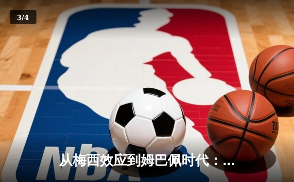 从梅西效应到姆巴佩时代：解码现代足球的商业化与竞技变革 - 3