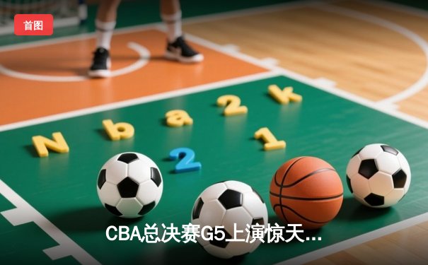 CBA总决赛G5上演惊天逆转 辽宁本钢加时险胜广东宏远夺赛点