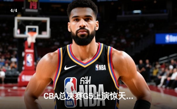 CBA总决赛G5上演惊天逆转 辽宁本钢加时险胜广东宏远夺赛点 - 4