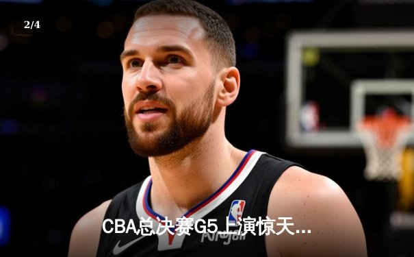 CBA总决赛G5上演惊天逆转 辽宁本钢加时险胜广东宏远夺赛点 - 2