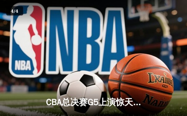CBA总决赛G5上演惊天逆转 辽宁本钢加时险胜广东宏远夺赛点 - 4