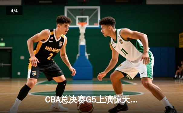 CBA总决赛G5上演惊天逆转 辽宁本钢加时险胜广东宏远夺赛点 - 4