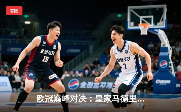 欧冠巅峰对决：皇家马德里加时绝杀曼城 本泽马帽子戏法封神