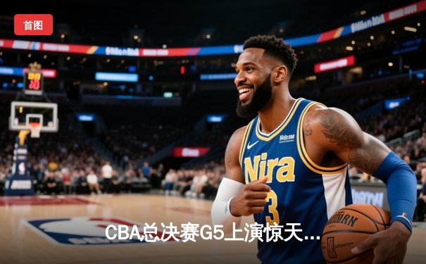 CBA总决赛G5上演惊天逆转 辽宁本钢加时险胜广东宏远夺赛点