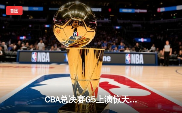 CBA总决赛G5上演惊天逆转 辽宁本钢加时险胜广东宏远夺赛点