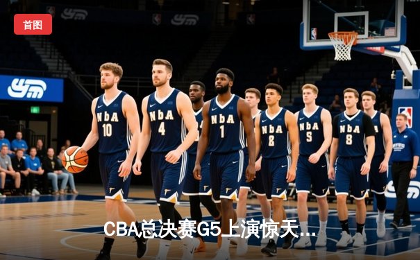 CBA总决赛G5上演惊天逆转 辽宁本钢加时险胜广东宏远夺赛点