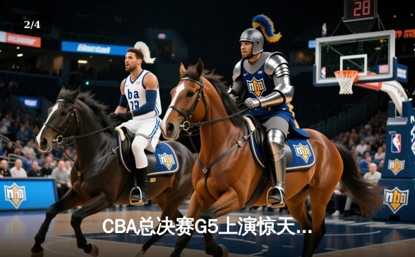 CBA总决赛G5上演惊天逆转 辽宁本钢加时险胜广东宏远夺赛点 - 2