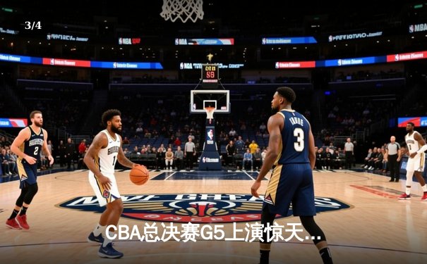 CBA总决赛G5上演惊天逆转 辽宁本钢加时险胜广东宏远夺赛点 - 3