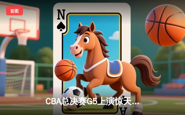 CBA总决赛G5上演惊天逆转 辽宁本钢加时险胜广东宏远夺赛点