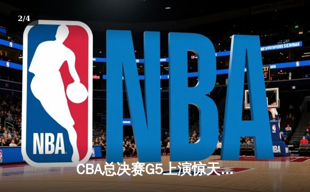 CBA总决赛G5上演惊天逆转 辽宁本钢加时险胜广东宏远夺赛点 - 2