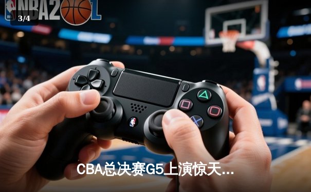 CBA总决赛G5上演惊天逆转 辽宁本钢加时险胜广东宏远夺赛点 - 3