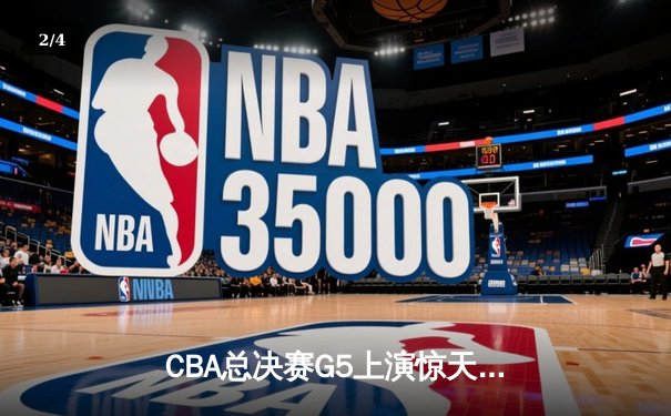 CBA总决赛G5上演惊天逆转 辽宁本钢加时险胜广东宏远夺赛点 - 2