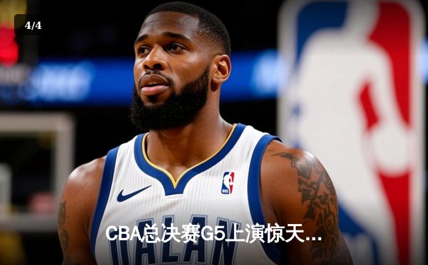 CBA总决赛G5上演惊天逆转 辽宁本钢加时险胜广东宏远夺赛点 - 4