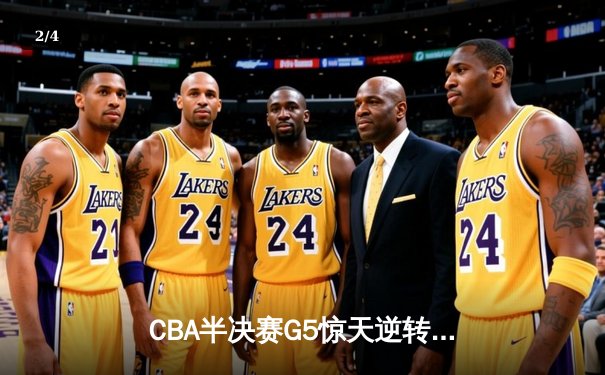 CBA半决赛G5惊天逆转！辽宁本钢加时险胜广东宏远晋级总决赛 - 2