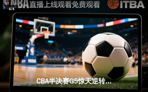 CBA半决赛G5惊天逆转！辽宁本钢加时险胜广东宏远晋级总决赛 - 4