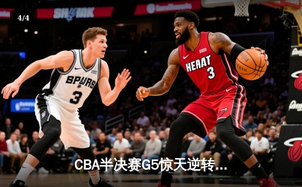 CBA半决赛G5惊天逆转！辽宁本钢加时险胜广东宏远晋级总决赛 - 4
