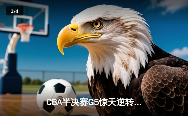 CBA半决赛G5惊天逆转！辽宁本钢加时险胜广东宏远晋级总决赛 - 2