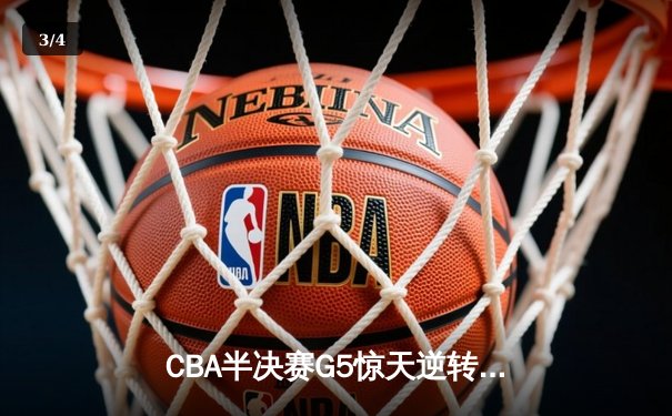 CBA半决赛G5惊天逆转！辽宁本钢加时险胜广东宏远晋级总决赛 - 3