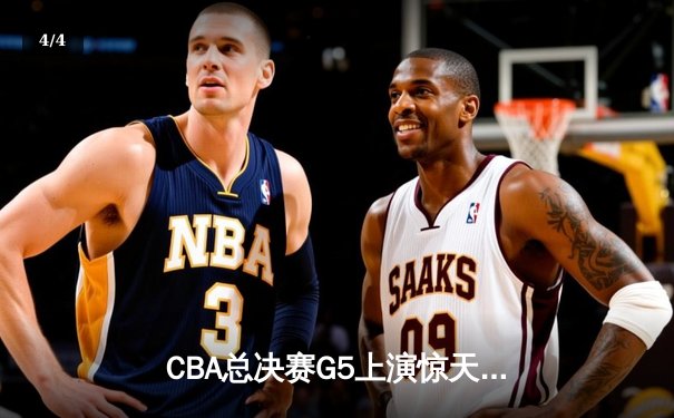 CBA总决赛G5上演惊天逆转 辽宁本钢加时险胜广东宏远成功卫冕 - 4